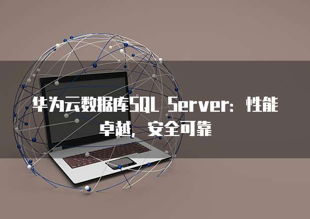 华为云数据库SQL Server:性能卓越,安全可靠