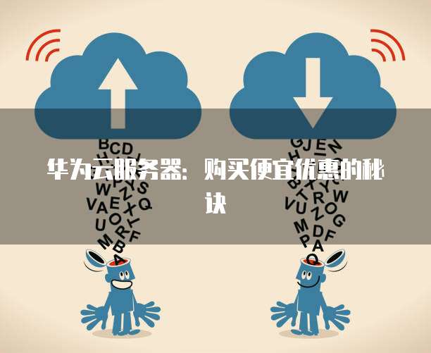 华为云服务器:购买便宜优惠的秘诀