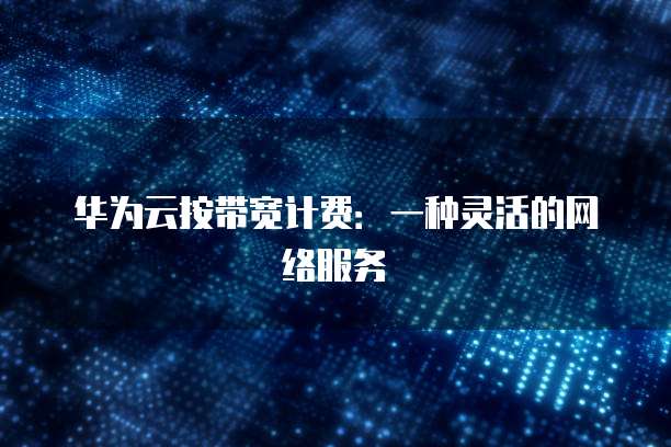华为云按带宽计费:一种灵活的网络服务
