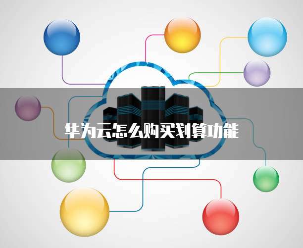 华为云怎么购买划算功能