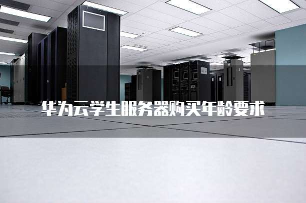 华为云学生服务器购买年龄要求