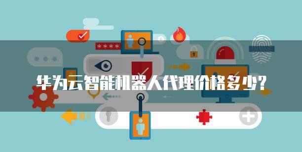 华为云智能机器人代理价格多少？