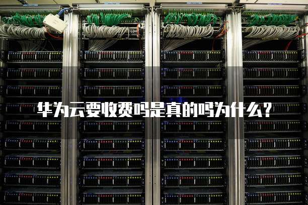 华为云要收费吗是真的吗为什么?
