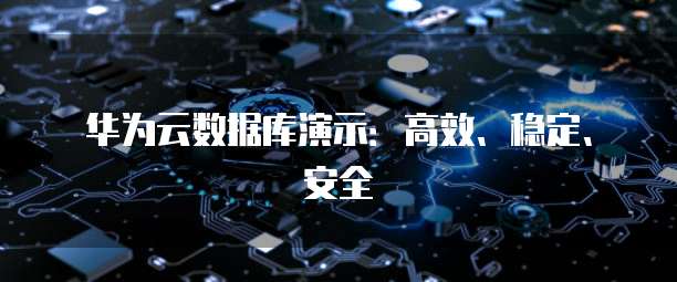 华为云数据库演示：高效、稳定、安全