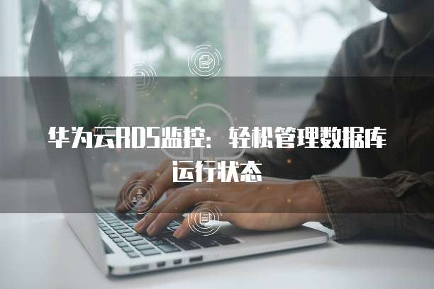 华为云RDS监控：轻松管理数据库运行状态