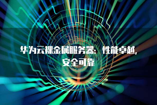 华为云裸金属服务器:性能卓越,安全可靠