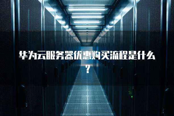 华为云服务器优惠购买流程是什么?