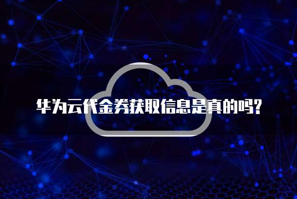 华为云代金券获取信息是真的吗?