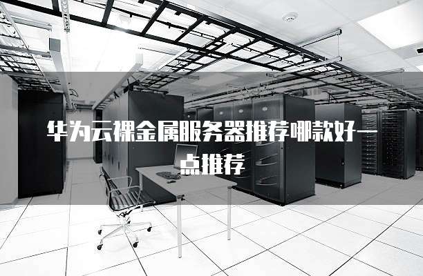 华为云裸金属服务器推荐哪款好一点推荐