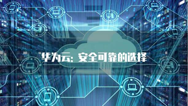 华为云: 安全可靠的选择
