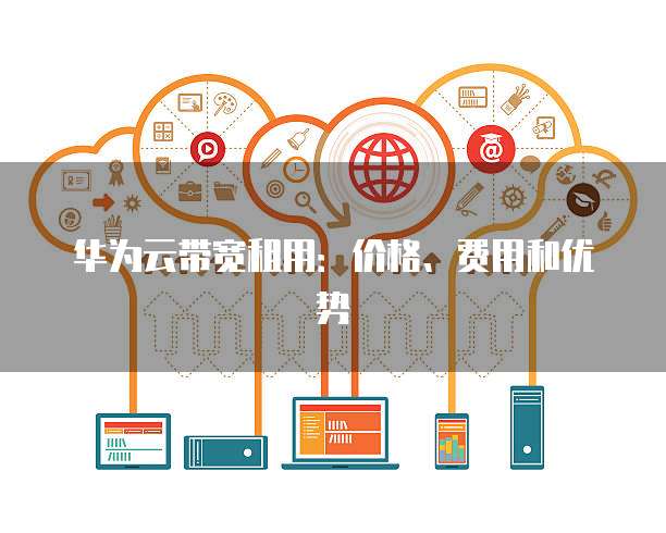 华为云带宽租用:价格、费用和优势