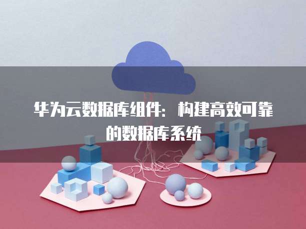 华为云数据库组件：构建高效可靠的数据库系统