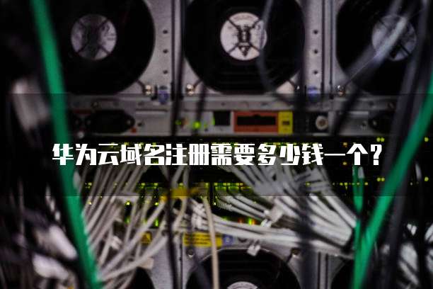 华为云域名注册需要多少钱一个?