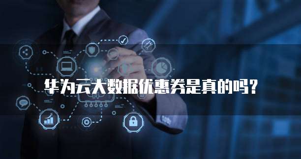 华为云大数据优惠券是真的吗？