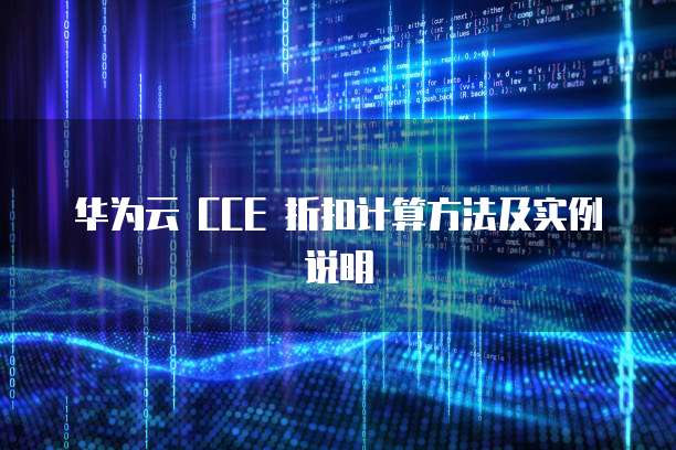 华为云 CCE 折扣计算方法及实例说明
