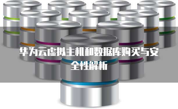 华为云虚拟主机和数据库购买与安全性解析