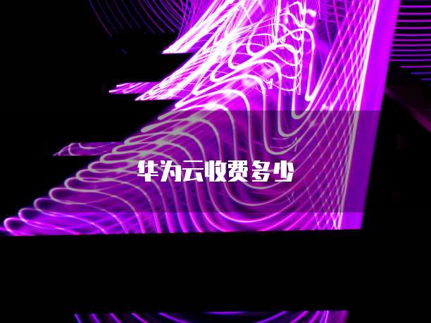 华为云收费多少
