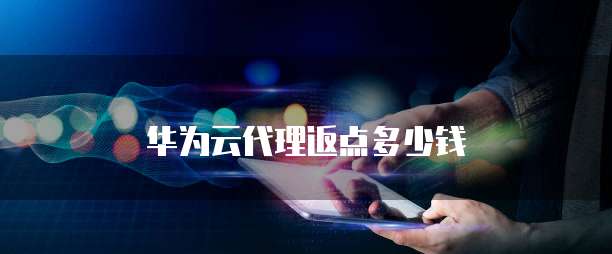 华为云代理返点多少钱