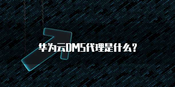 华为云DMS代理是什么?