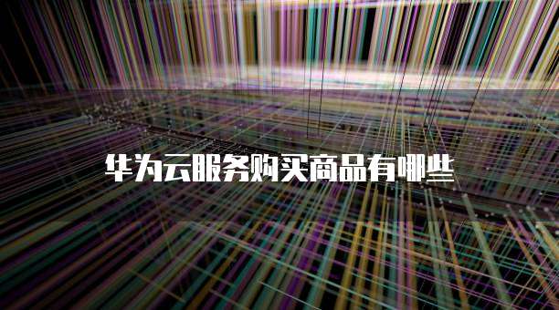 华为云服务购买商品有哪些