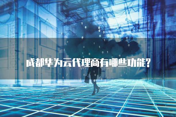 成都华为云代理商有哪些功能?