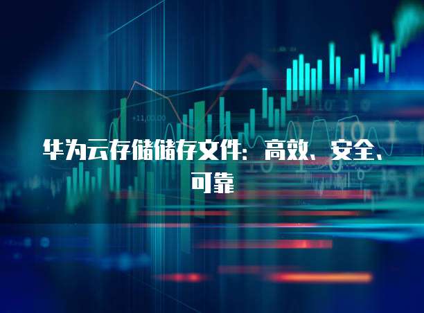 华为云存储储存文件:高效、安全、可靠