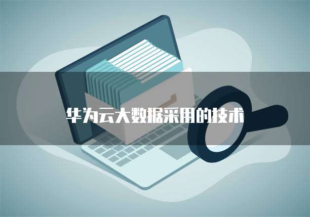 华为云大数据采用的技术