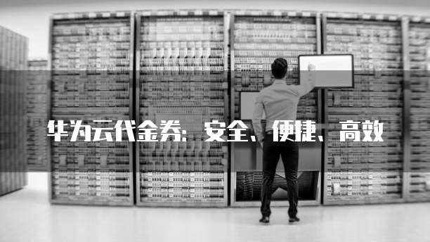 华为云代金券：安全、便捷、高效