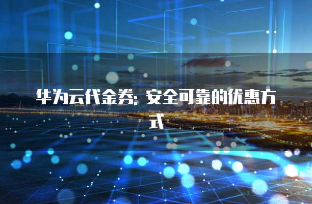 华为云代金券: 安全可靠的优惠方式