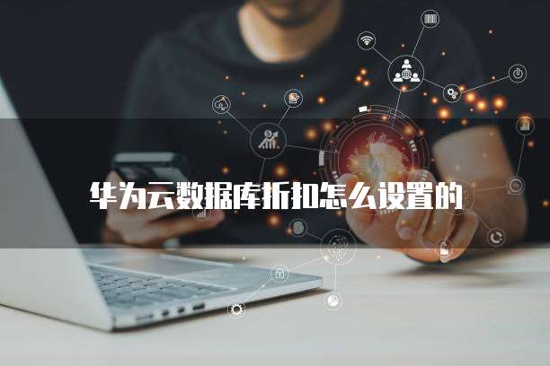 华为云数据库折扣怎么设置的