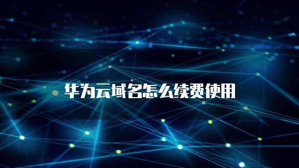 华为云域名怎么续费使用