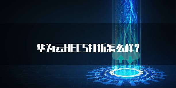 华为云HECS打折怎么样?