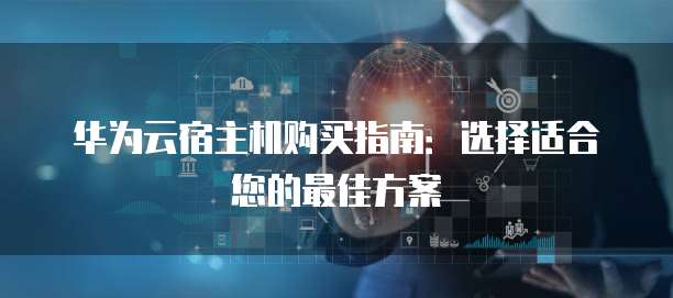 华为云宿主机购买指南:选择适合您的最佳方案
