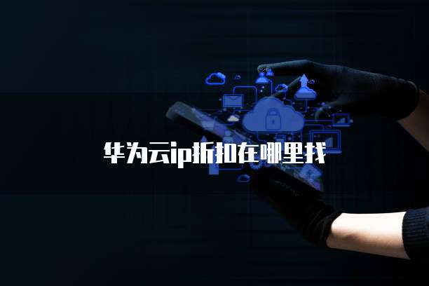 华为云ip折扣在哪里找