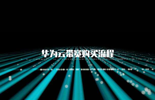华为云带宽购买,华为云带宽购买流程