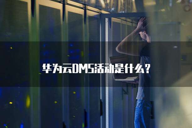 华为云DMS活动是什么?