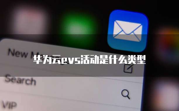 华为云evs活动是什么类型