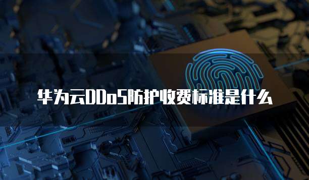 华为云DDoS防护收费标准是什么