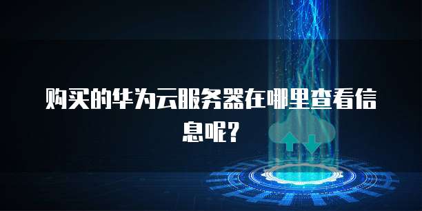 购买的华为云服务器在哪里查看信息呢?