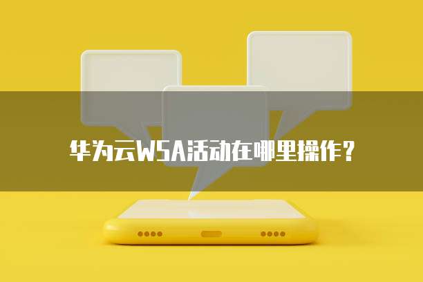 华为云WSA活动在哪里操作?