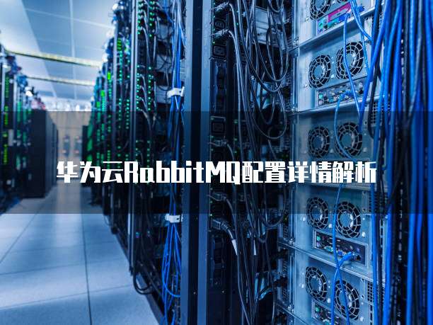 华为云RabbitMQ配置详情解析