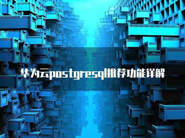 华为云postgresql推荐功能详解