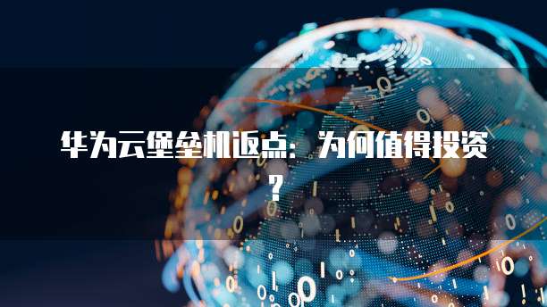 华为云堡垒机返点:为何值得投资?