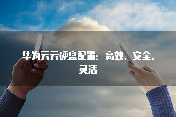 华为云云硬盘配置:高效、安全、灵活