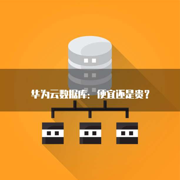 华为云数据库:便宜还是贵?