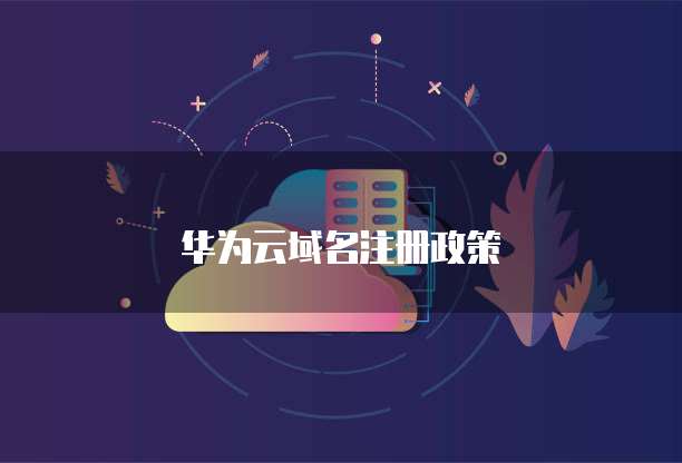 华为云域名注册政策