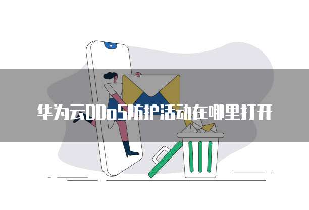 华为云DDoS防护活动在哪里打开