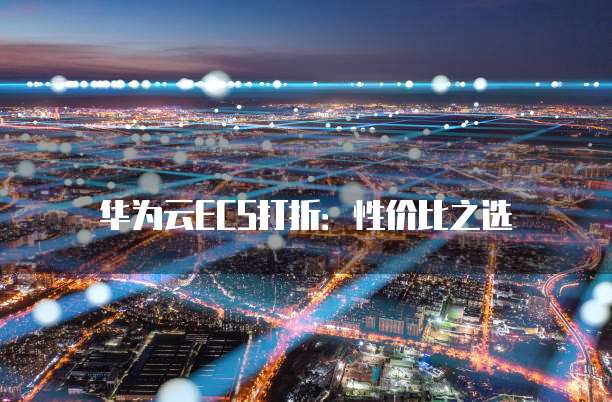 华为云ECS打折:性价比之选