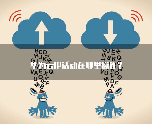 华为云IP活动在哪里操作？