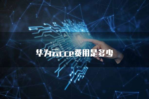 华为云cce费用是多少
